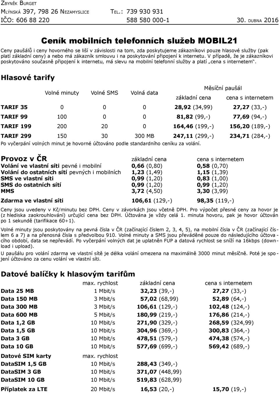 Hlasové tarify Volné minuty Volné SMS Volná data základní cena Měsíční paušál cena s internetem TARIF 35 0 0 0 28,92 (34,99) 27,27 (33,-) TARIF 99 100 0 0 81,82 (99,-) 77,69 (94,-) TARIF 199 200 20 0