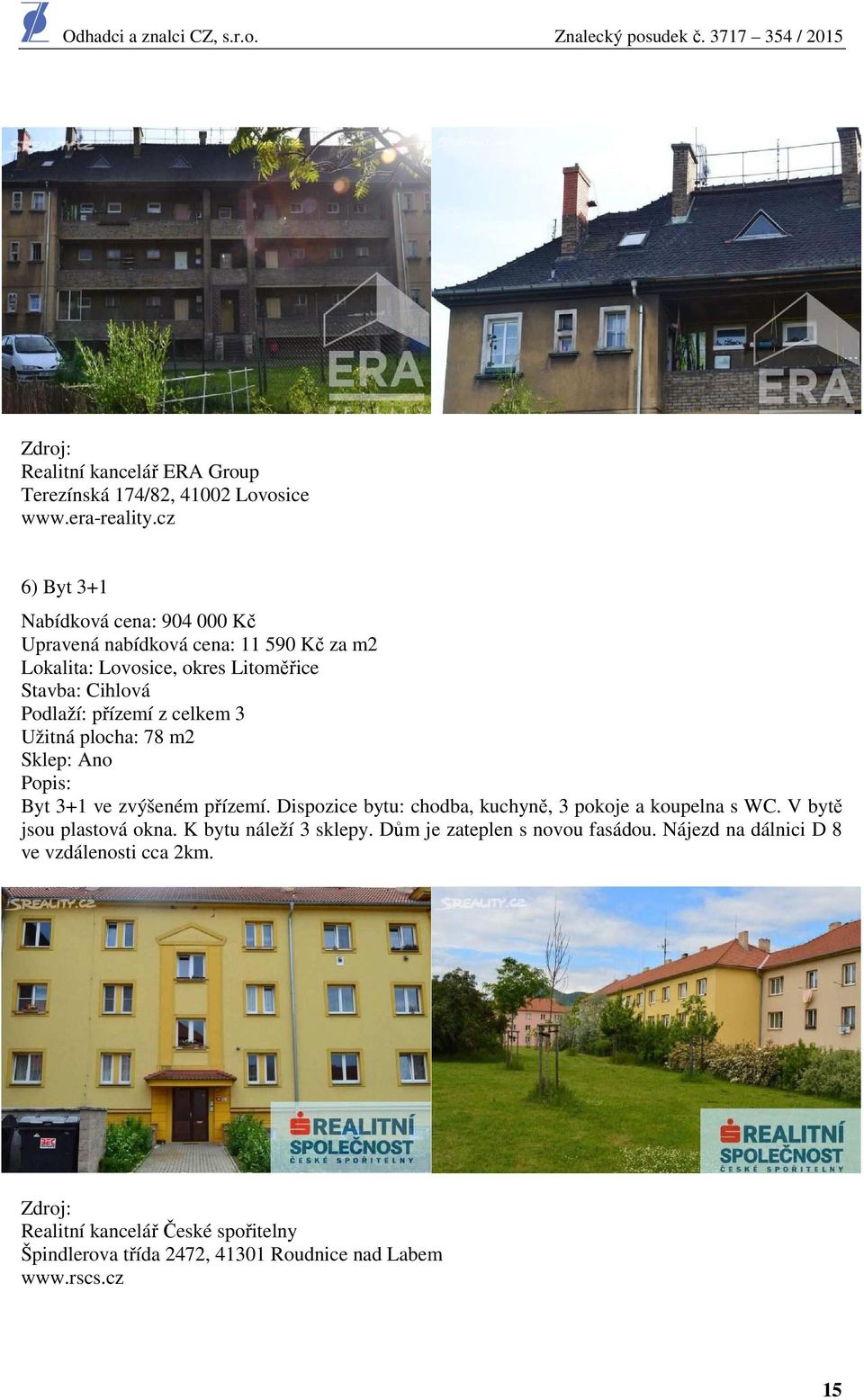 z celkem 3 Užitná plocha: 78 m2 Sklep: Ano Popis: Byt 3+1 ve zvýšeném přízemí. Dispozice bytu: chodba, kuchyně, 3 pokoje a koupelna s WC.