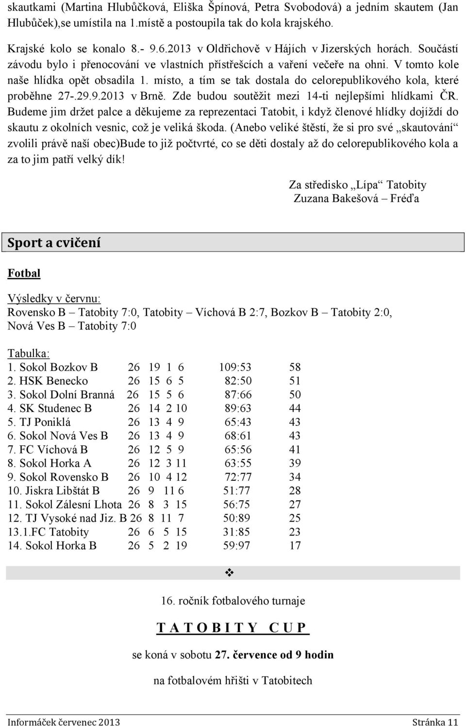 místo, a tím se tak dostala do celorepublikového kola, které proběhne 27-.29.9.2013 v Brně. Zde budou soutěžit mezi 14-ti nejlepšími hlídkami ČR.