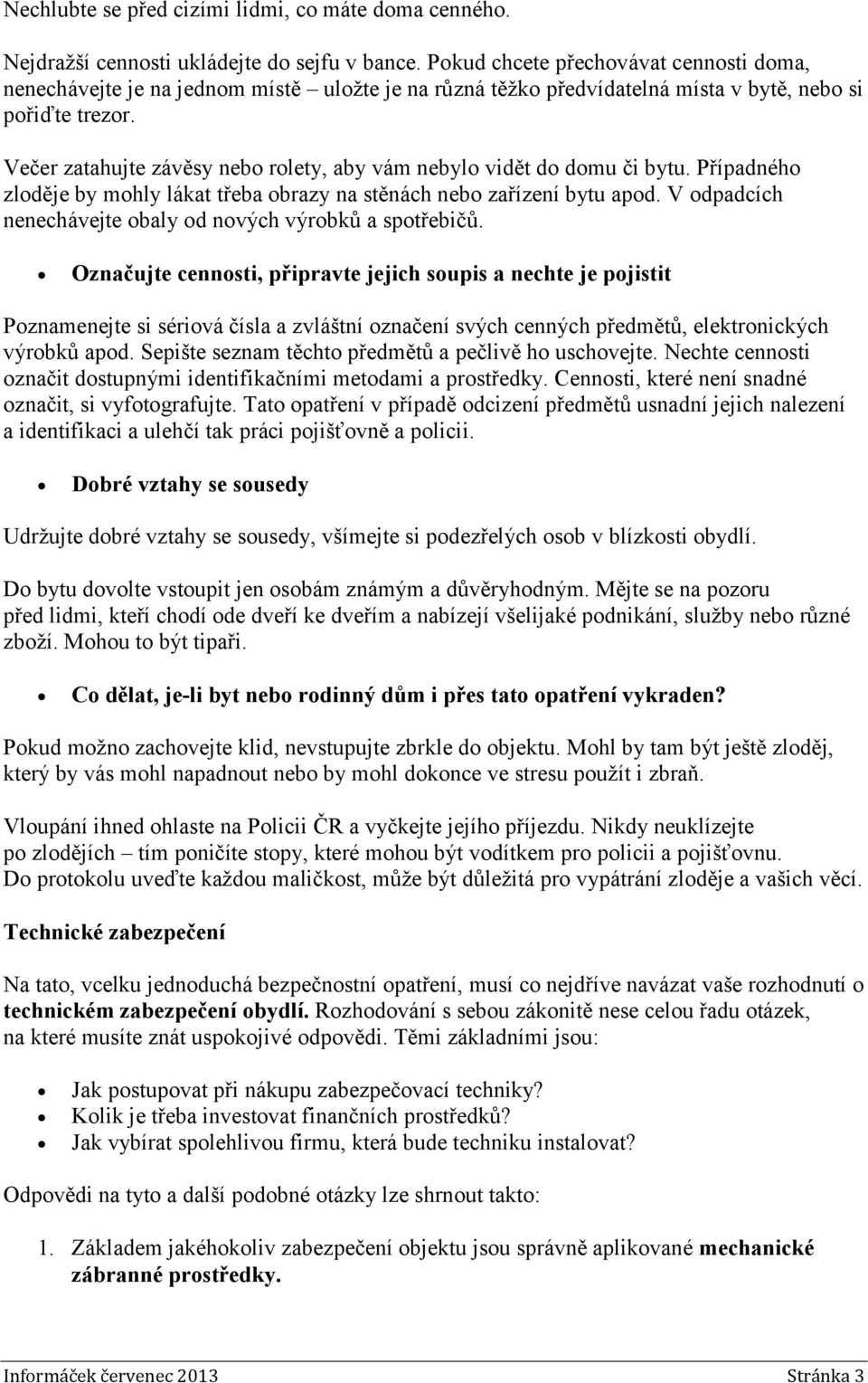 Večer zatahujte závěsy nebo rolety, aby vám nebylo vidět do domu či bytu. Případného zloděje by mohly lákat třeba obrazy na stěnách nebo zařízení bytu apod.