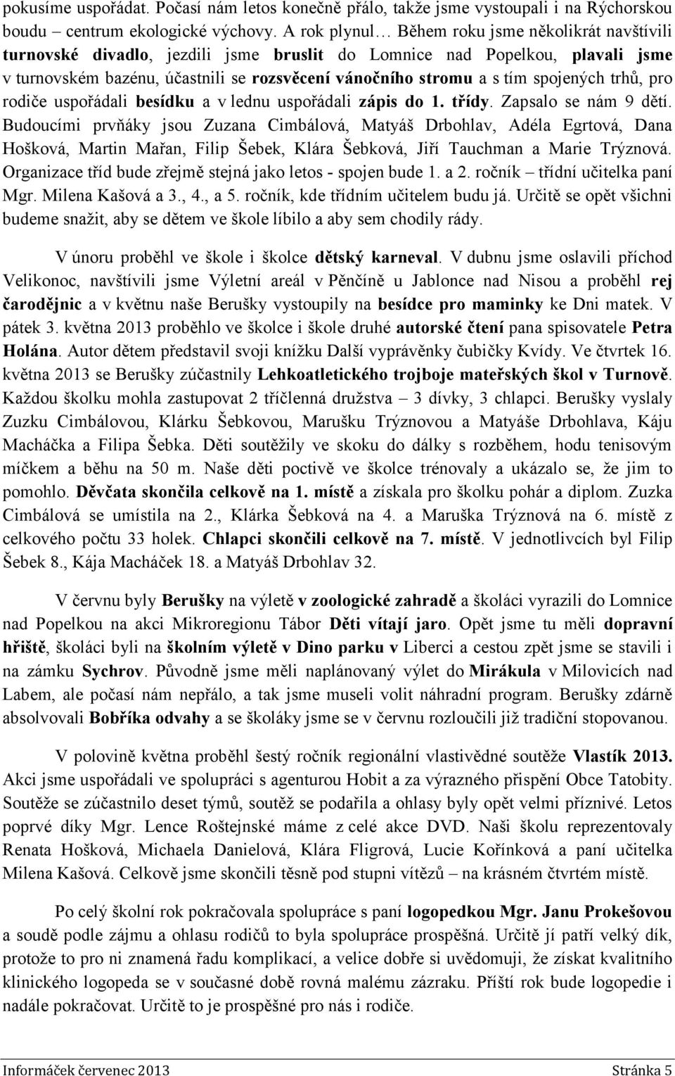 spojených trhů, pro rodiče uspořádali besídku a v lednu uspořádali zápis do 1. třídy. Zapsalo se nám 9 dětí.