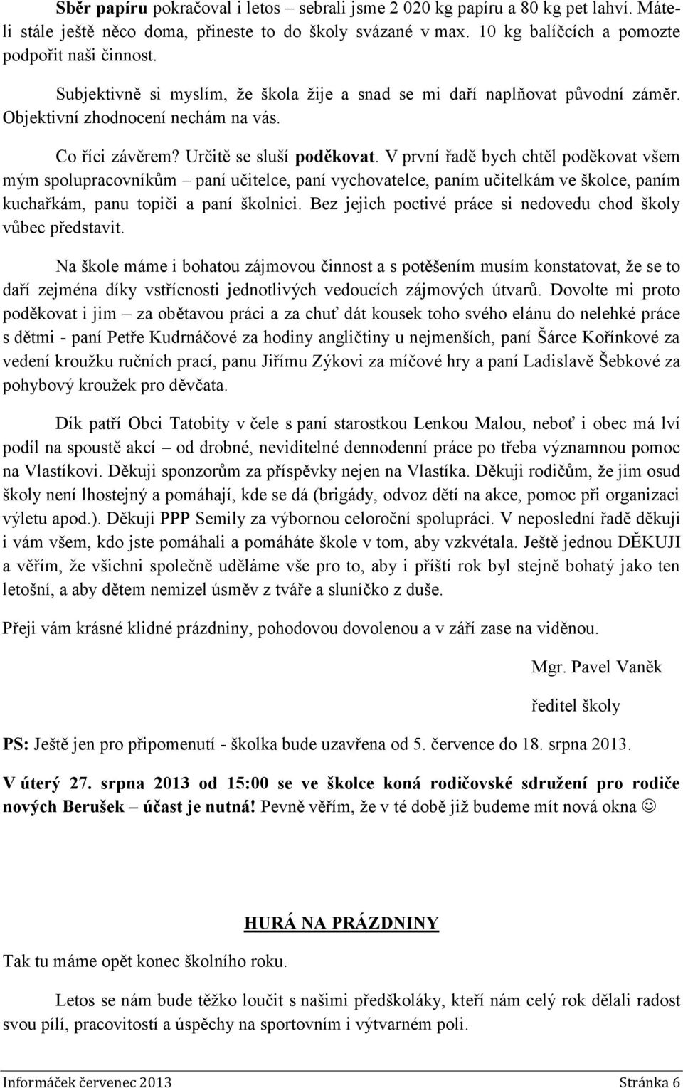 V první řadě bych chtěl poděkovat všem mým spolupracovníkům paní učitelce, paní vychovatelce, paním učitelkám ve školce, paním kuchařkám, panu topiči a paní školnici.