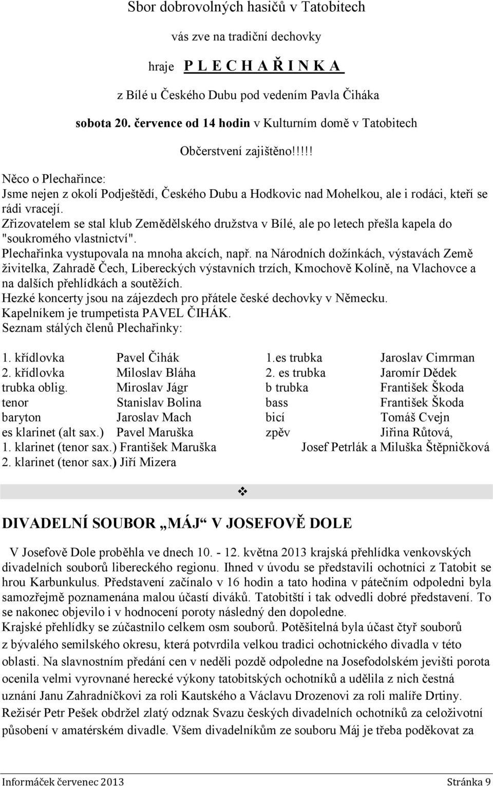 Zřizovatelem se stal klub Zemědělského družstva v Bílé, ale po letech přešla kapela do "soukromého vlastnictví". Plechařinka vystupovala na mnoha akcích, např.
