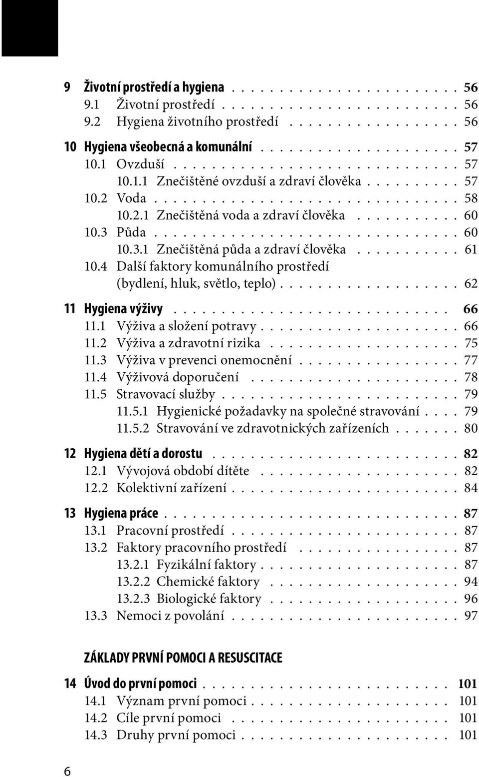 3 Půda................................ 60 10.3.1 Znečištěná půda a zdraví člověka........... 61 10.4 Další faktory komunálního prostředí (bydlení, hluk, světlo, teplo).................. 62 11 Hygiena výživy.