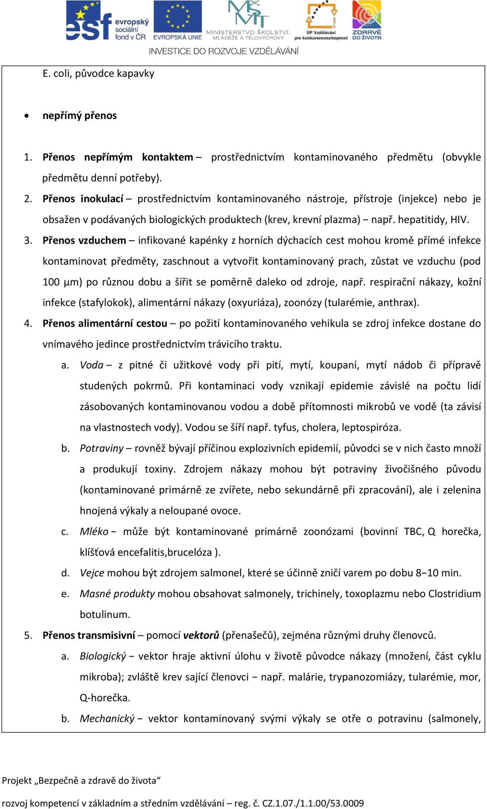 Přenos vzduchem infikované kapénky z horních dýchacích cest mohou kromě přímé infekce kontaminovat předměty, zaschnout a vytvořit kontaminovaný prach, zůstat ve vzduchu (pod 100 µm) po různou dobu a