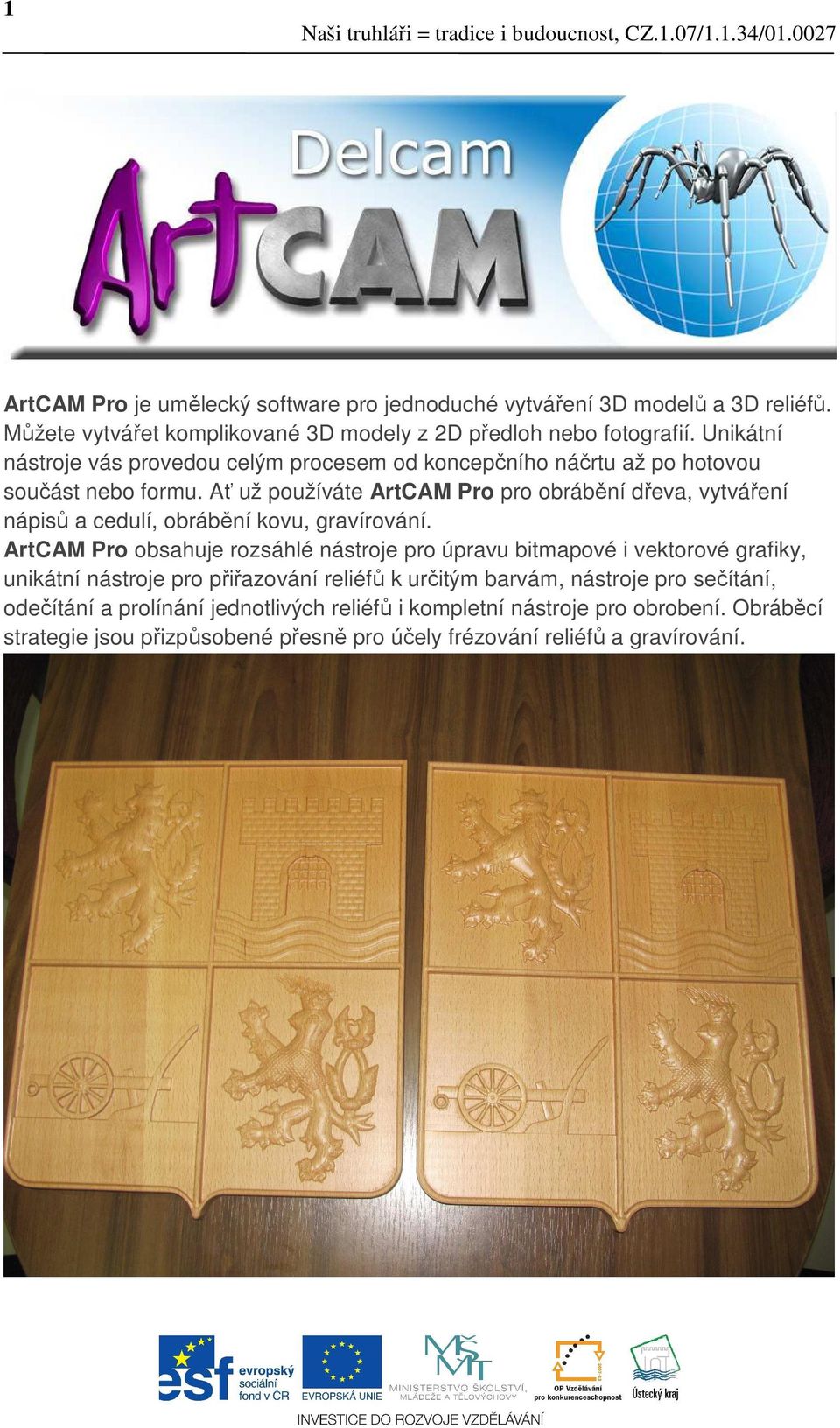 Ať už používáte ArtCAM Pro pro obrábění dřeva, vytváření nápisů a cedulí, obrábění kovu, gravírování.