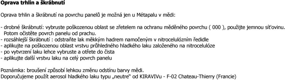 - rozsáhlejší škrábnutí : odstraňte lak měkkým hadrem namočeným v nitrocelulózním ředidle - aplikujte na poškozenou oblast vrstvu průhledného hladkého laku založeného na