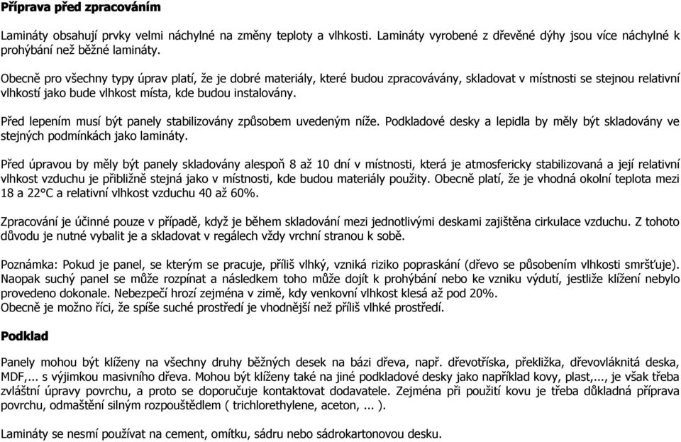 Před lepením musí být panely stabilizovány způsobem uvedeným níže. Podkladové desky a lepidla by měly být skladovány ve stejných podmínkách jako lamináty.