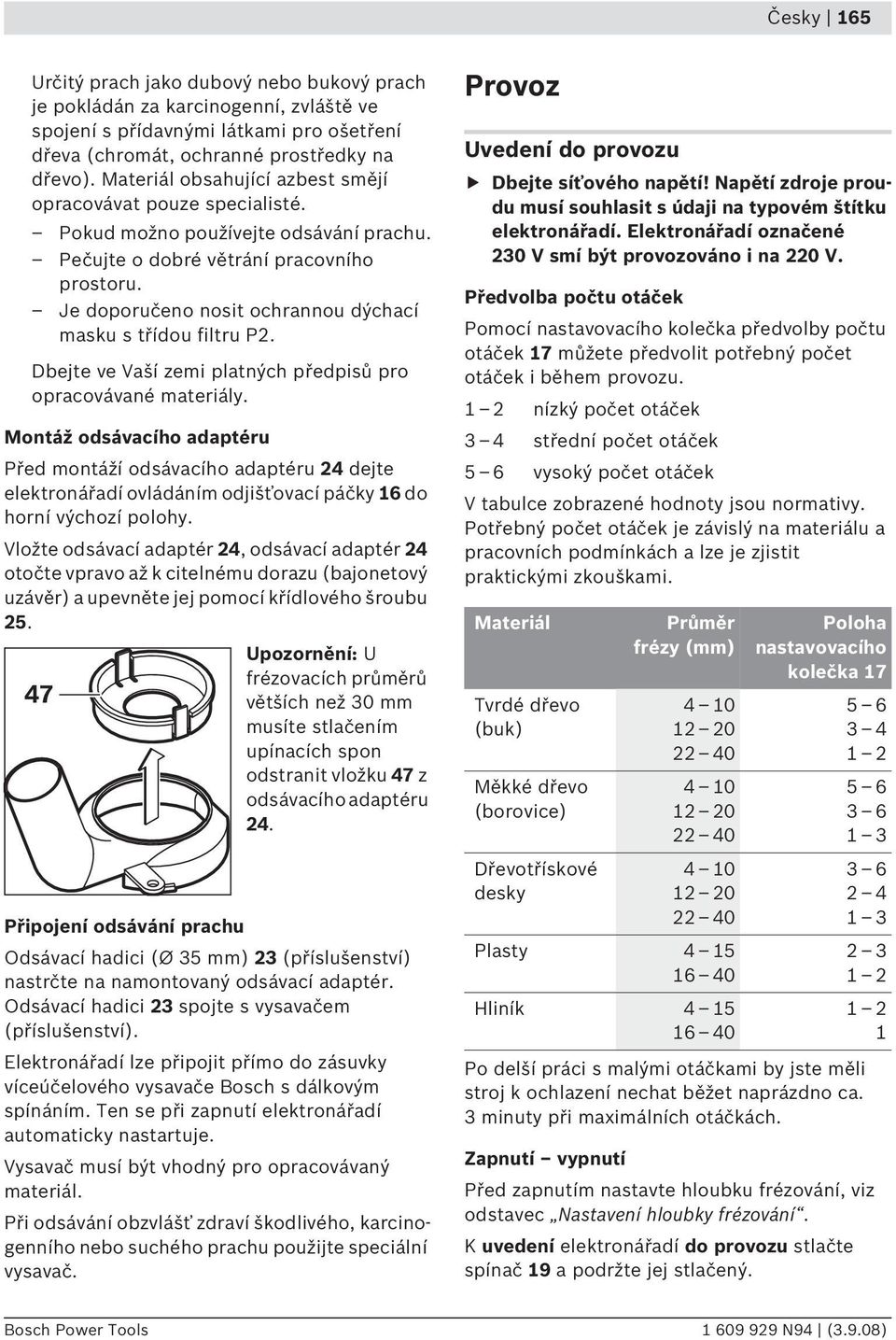 Je doporučeno nosit ochrannou dýchací masku s třídou filtru P2. Dbejte ve Vaší zemi platných předpisů pro opracovávané materiály.