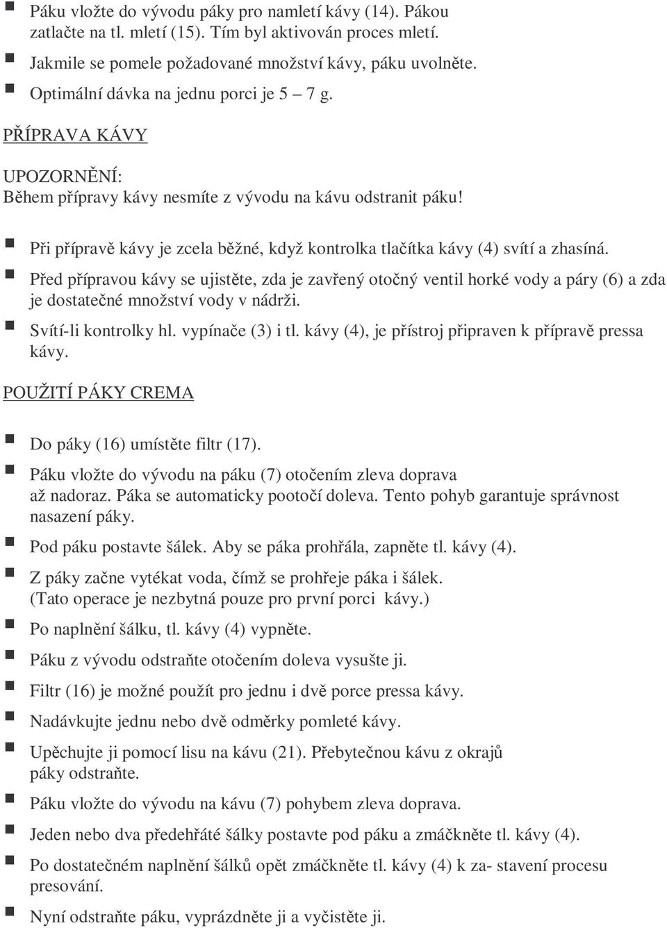 Při přípravě kávy je zcela běžné, když kontrolka tlačítka kávy (4) svítí a zhasíná.