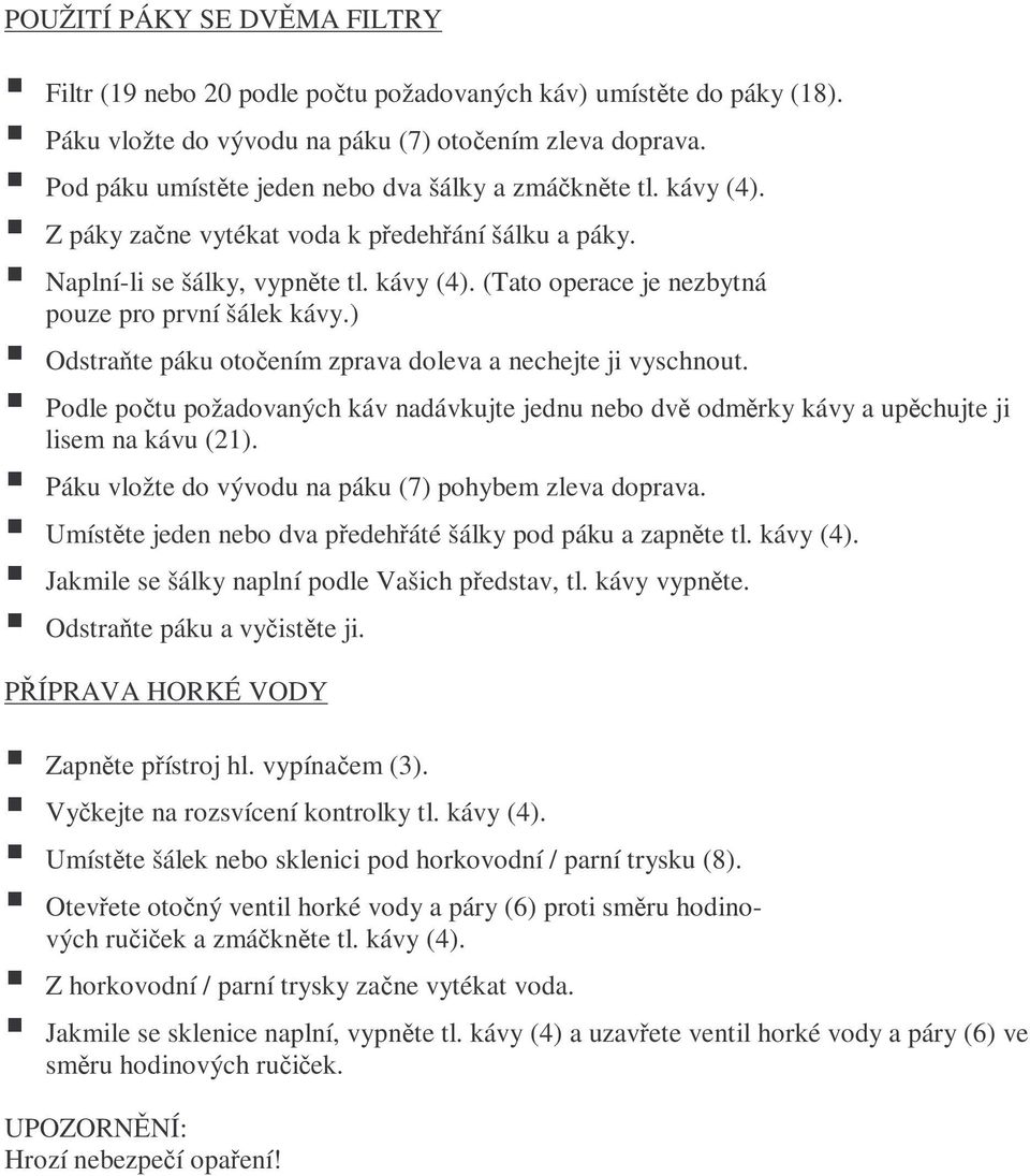 ) Odstraňte páku otočením zprava doleva a nechejte ji vyschnout. Podle počtu požadovaných káv nadávkujte jednu nebo dvě odměrky kávy a upěchujte ji lisem na kávu (21).