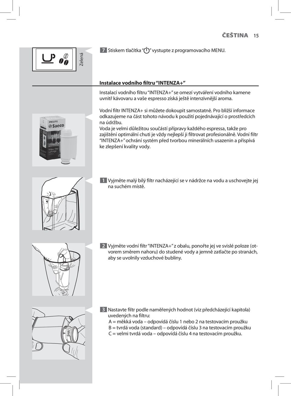 Vodní filtr INTENZA+ si můžete dokoupit samostatně. Pro bližší informace odkazujeme na část tohoto návodu k použití pojednávající o prostředcích na údržbu.