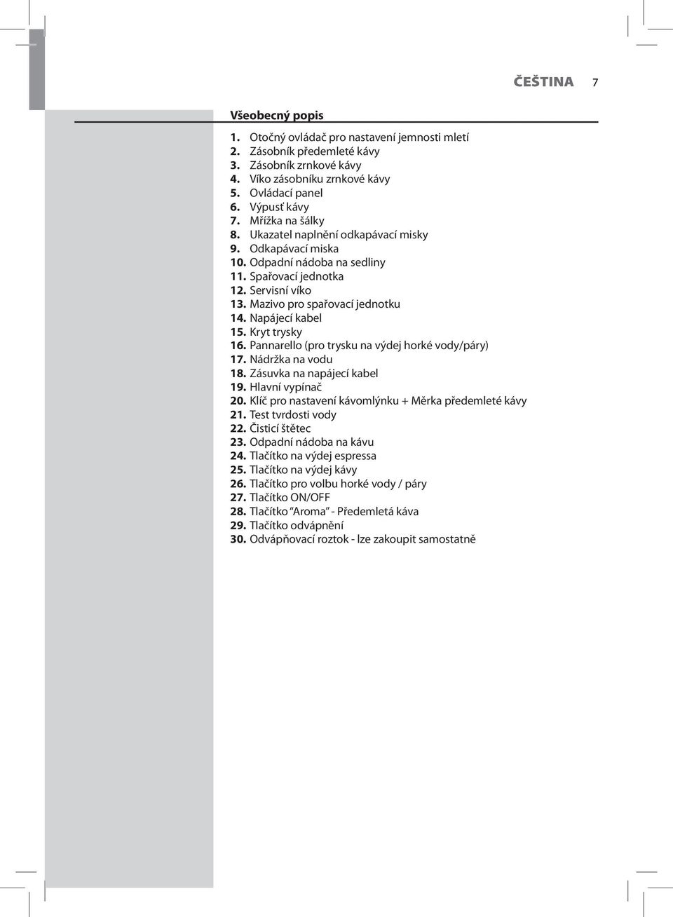 Napájecí kabel 15. Kryt trysky 16. Pannarello (pro trysku na výdej horké vody/páry) 17. Nádržka na vodu 18. Zásuvka na napájecí kabel 19. Hlavní vypínač 20.