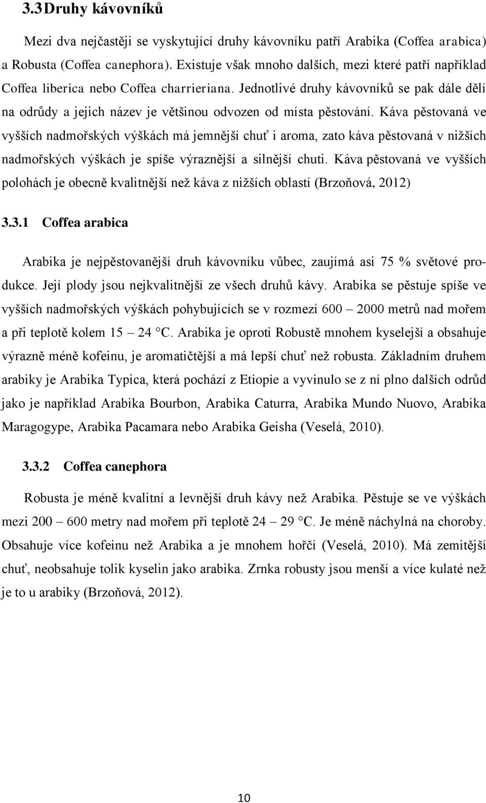 Jednotlivé druhy kávovníků se pak dále dělí na odrůdy a jejich název je většinou odvozen od místa pěstování.
