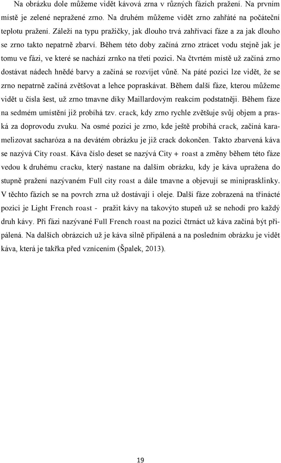 Během této doby začíná zrno ztrácet vodu stejně jak je tomu ve fázi, ve které se nachází zrnko na třetí pozici. Na čtvrtém místě už začíná zrno dostávat nádech hnědé barvy a začíná se rozvíjet vůně.