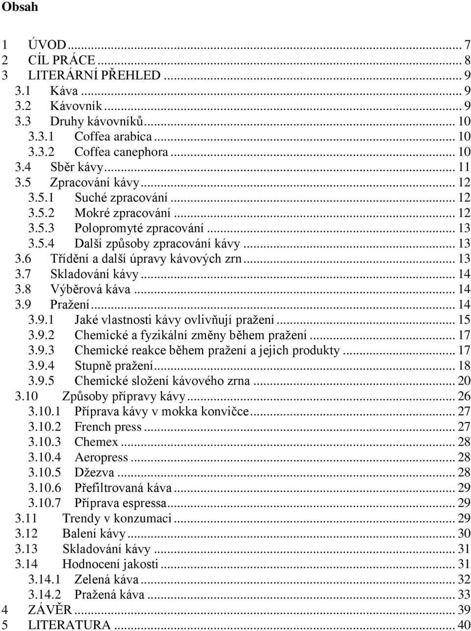 .. 13 3.7 Skladování kávy... 14 3.8 Výběrová káva... 14 3.9 Pražení... 14 3.9.1 Jaké vlastnosti kávy ovlivňují pražení... 15 3.9.2 Chemické a fyzikální změny během pražení... 17 3.9.3 Chemické reakce během pražení a jejich produkty.