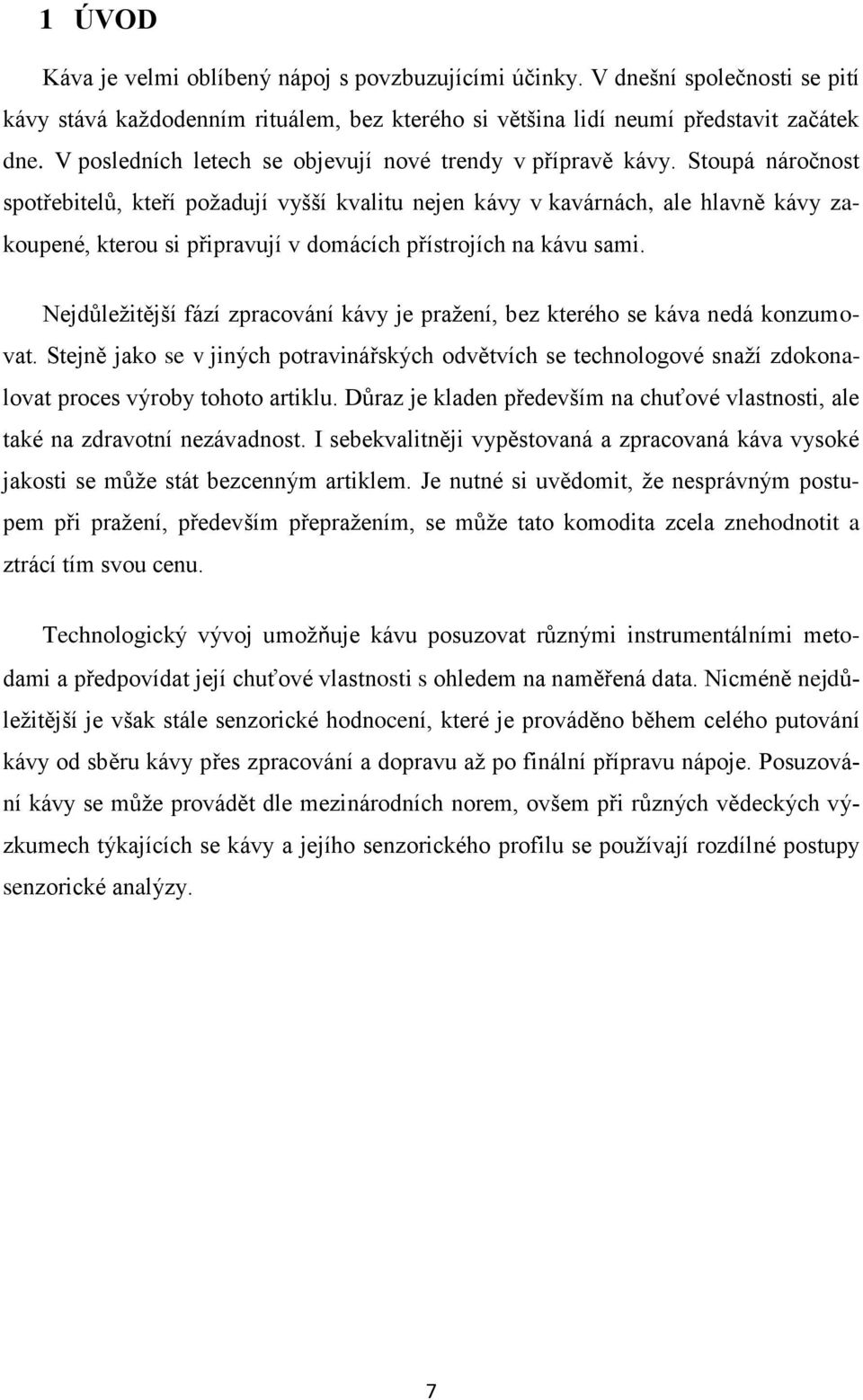 Stoupá náročnost spotřebitelů, kteří požadují vyšší kvalitu nejen kávy v kavárnách, ale hlavně kávy zakoupené, kterou si připravují v domácích přístrojích na kávu sami.