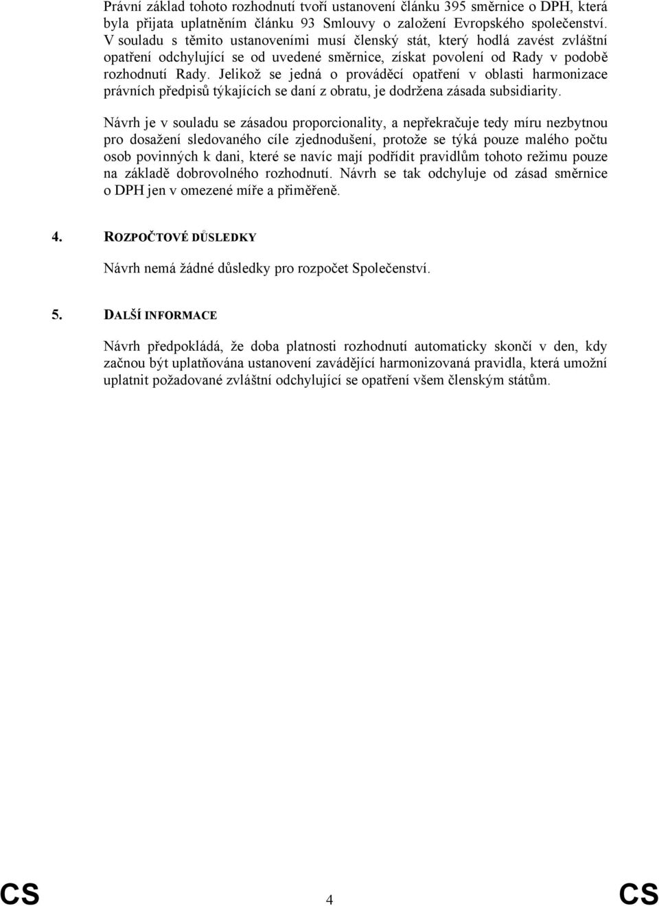 Jelikož se jedná o prováděcí opatření v oblasti harmonizace právních předpisů týkajících se daní z obratu, je dodržena zásada subsidiarity.