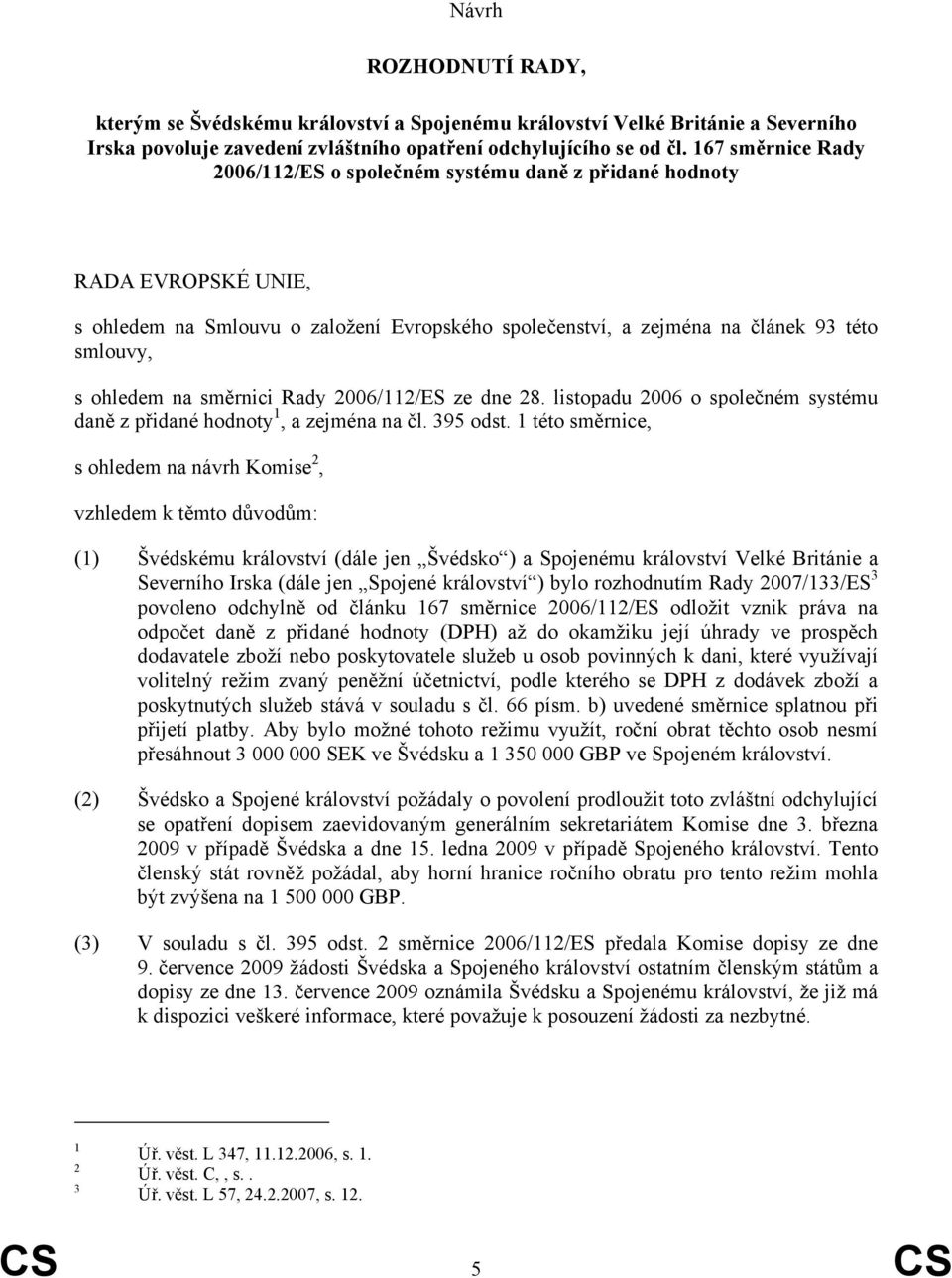 směrnici Rady 2006/112/ES ze dne 28. listopadu 2006 o společném systému daně z přidané hodnoty 1, a zejména na čl. 395 odst.