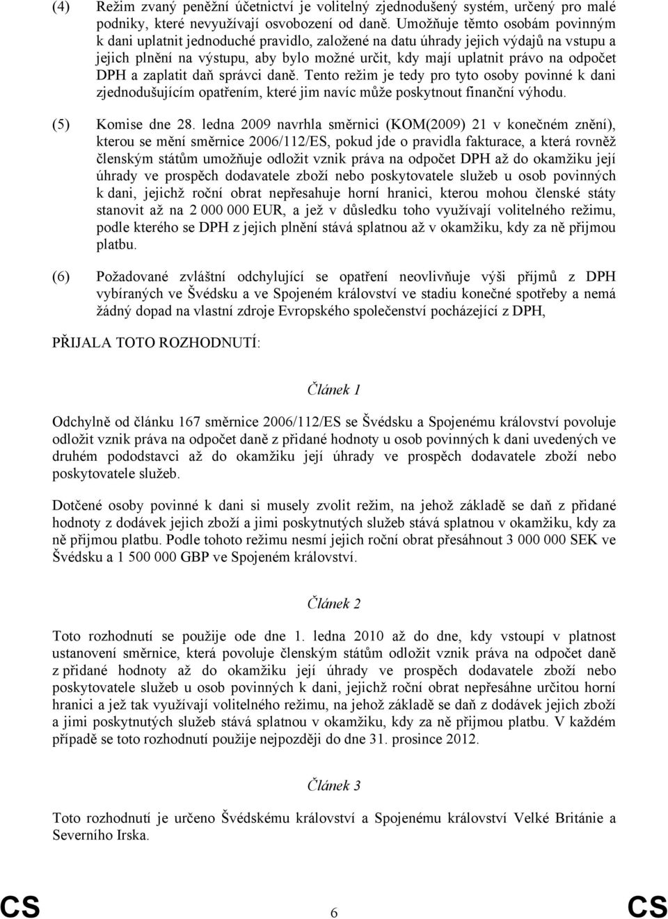 odpočet DPH a zaplatit daň správci daně. Tento režim je tedy pro tyto osoby povinné k dani zjednodušujícím opatřením, které jim navíc může poskytnout finanční výhodu. (5) Komise dne 28.