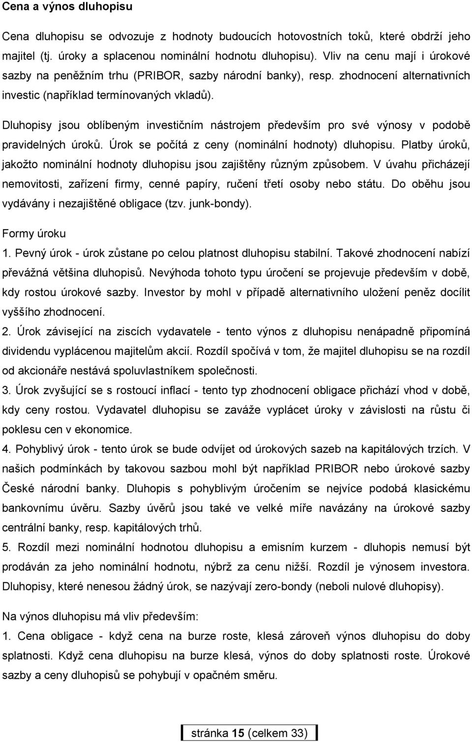 Dluhopisy jsou oblíbeným investičním nástrojem především pro své výnosy v podobě pravidelných úroků. Úrok se počítá z ceny (nominální hodnoty) dluhopisu.