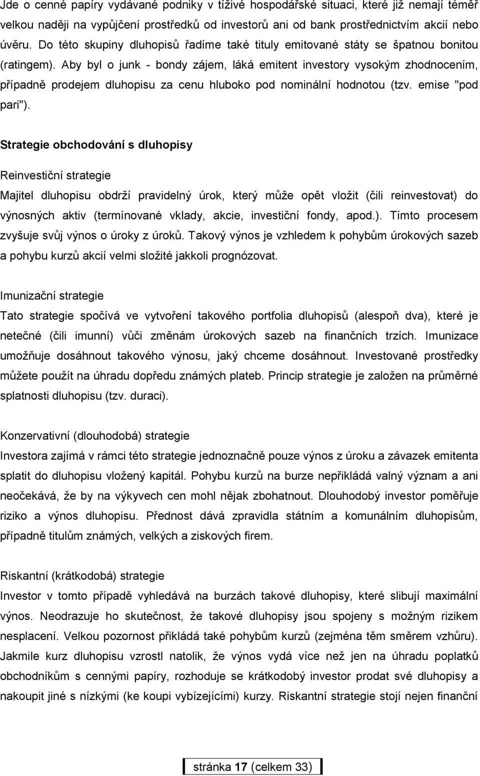 Aby byl o junk - bondy zájem, láká emitent investory vysokým zhodnocením, případně prodejem dluhopisu za cenu hluboko pod nominální hodnotou (tzv. emise "pod pari").