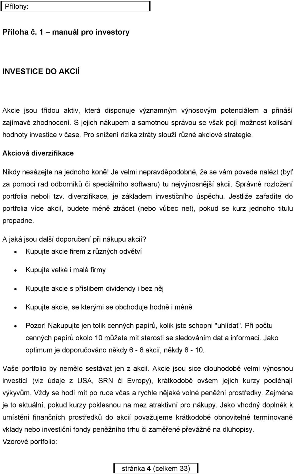 Akciová diverzifikace Nikdy nesázejte na jednoho koně! Je velmi nepravděpodobné, že se vám povede nalézt (byť za pomoci rad odborníků či speciálního softwaru) tu nejvýnosnější akcii.