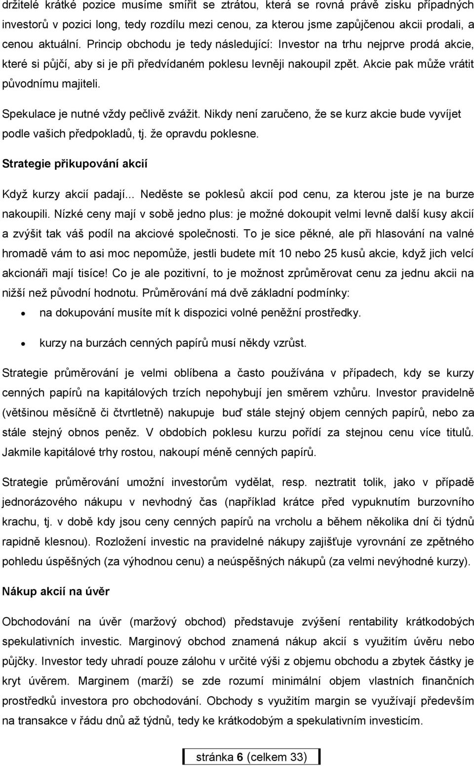 Spekulace je nutné vždy pečlivě zvážit. Nikdy není zaručeno, že se kurz akcie bude vyvíjet podle vašich předpokladů, tj. že opravdu poklesne. Strategie přikupování akcií Když kurzy akcií padají.