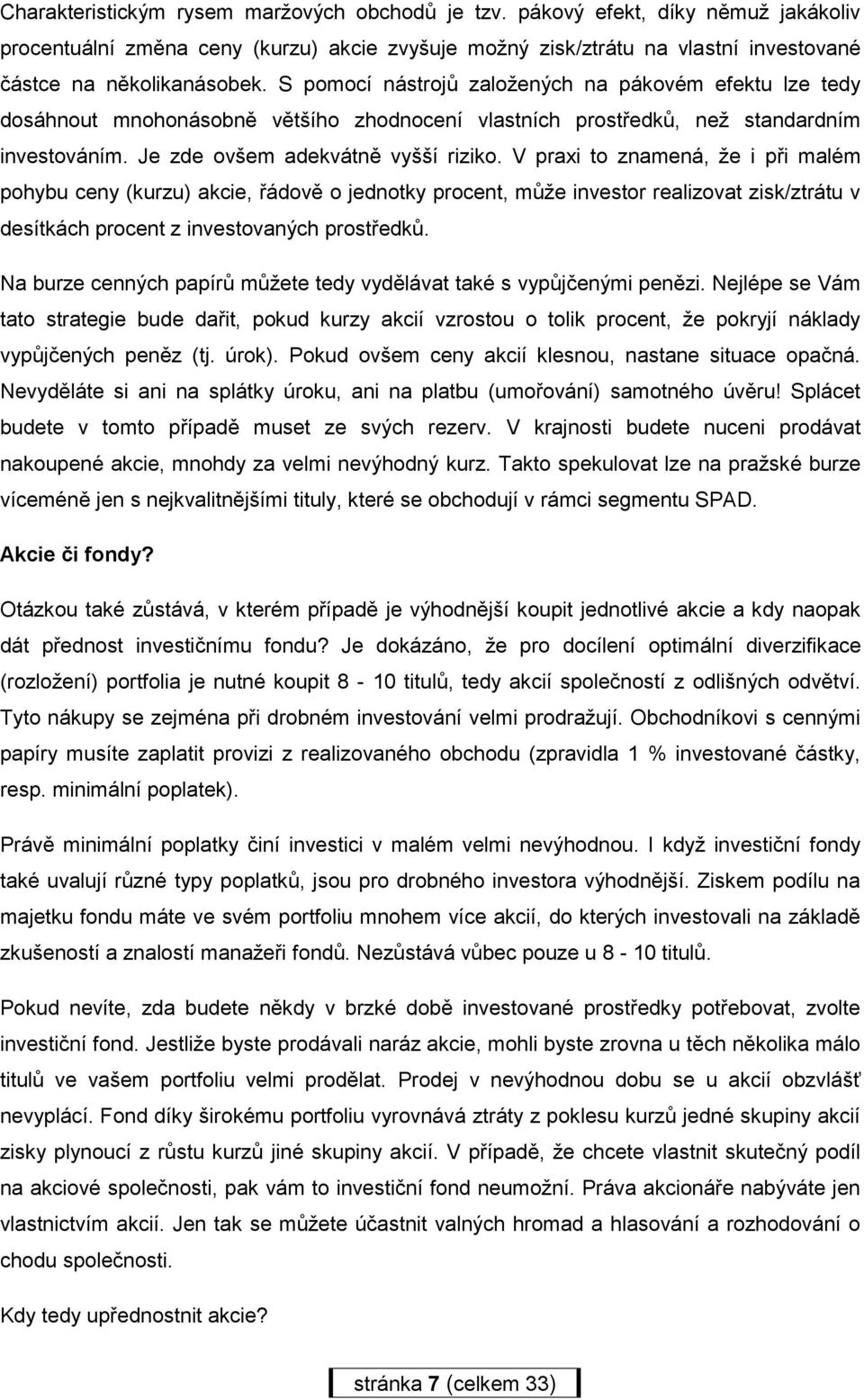 V praxi to znamená, že i při malém pohybu ceny (kurzu) akcie, řádově o jednotky procent, může investor realizovat zisk/ztrátu v desítkách procent z investovaných prostředků.