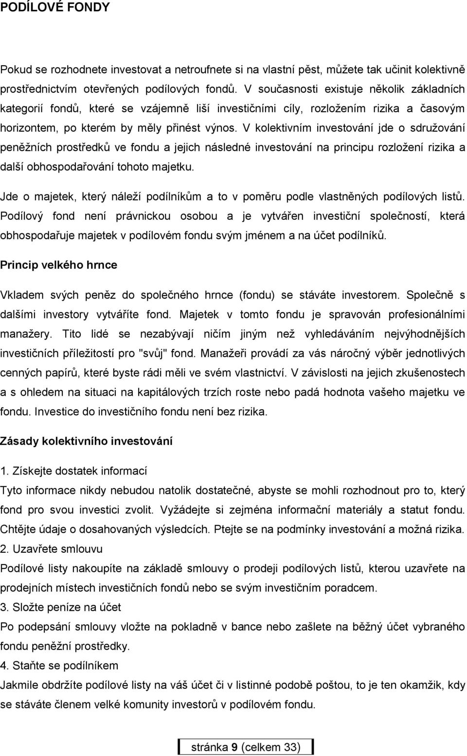 V kolektivním investování jde o sdružování peněžních prostředků ve fondu a jejich následné investování na principu rozložení rizika a další obhospodařování tohoto majetku.