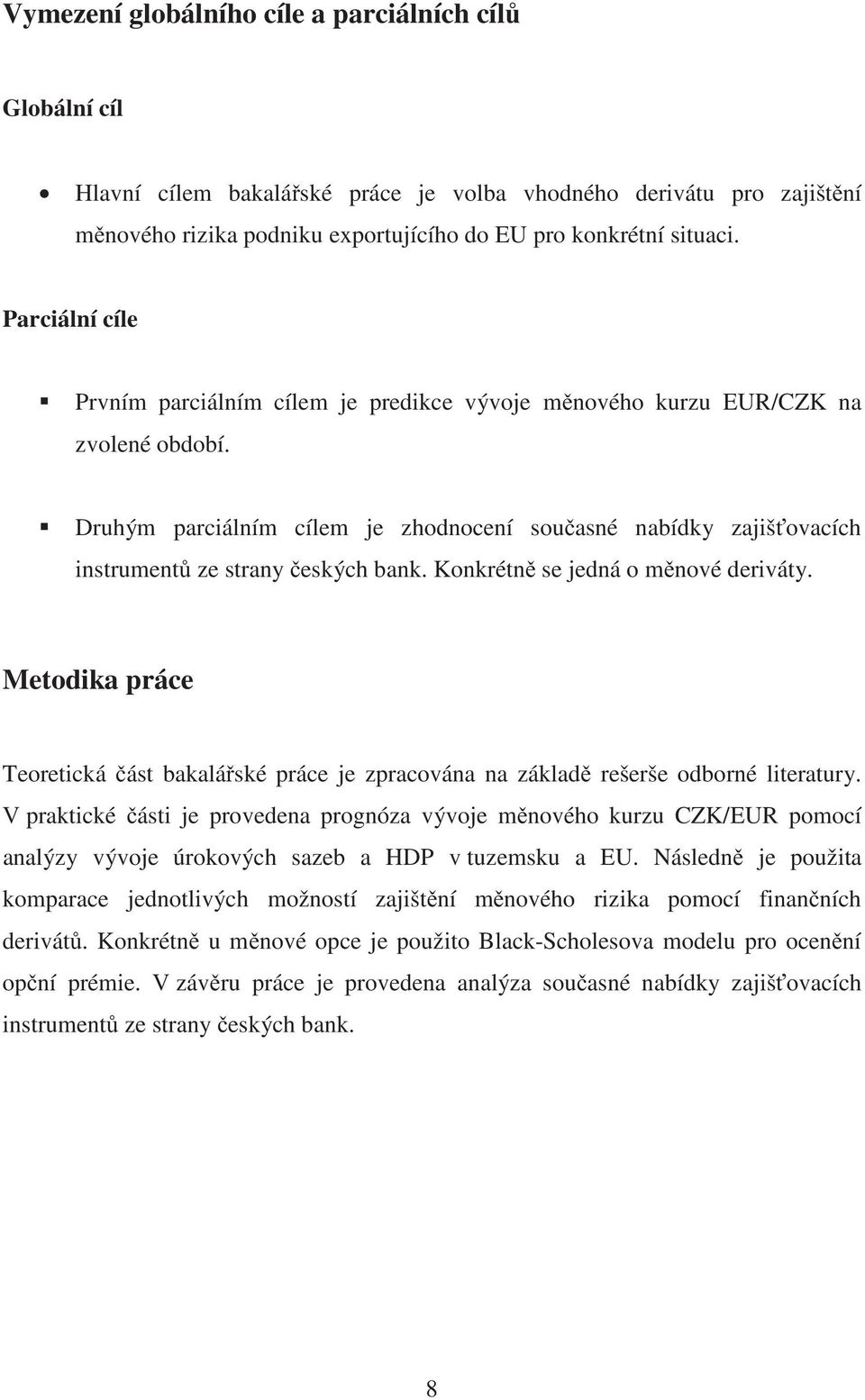 Druhým parciálním cílem je zhodnocení sou asné nabídky zajiš ovacích instrument ze strany eských bank. Konkrétn se jedná o m nové deriváty.