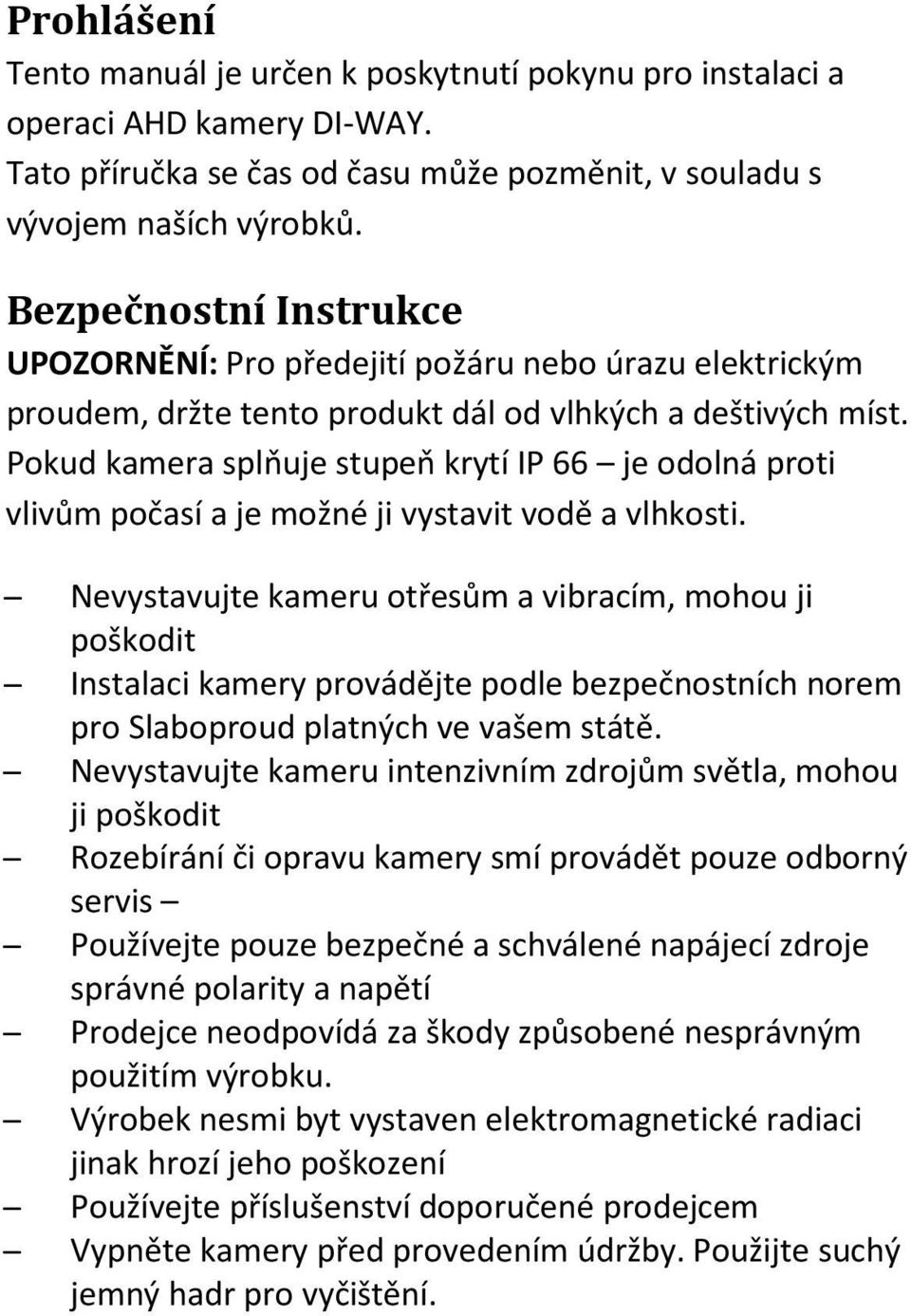 Pokud kamera splňuje stupeň krytí IP 66 je odolná proti vlivům počasí a je možné ji vystavit vodě a vlhkosti.