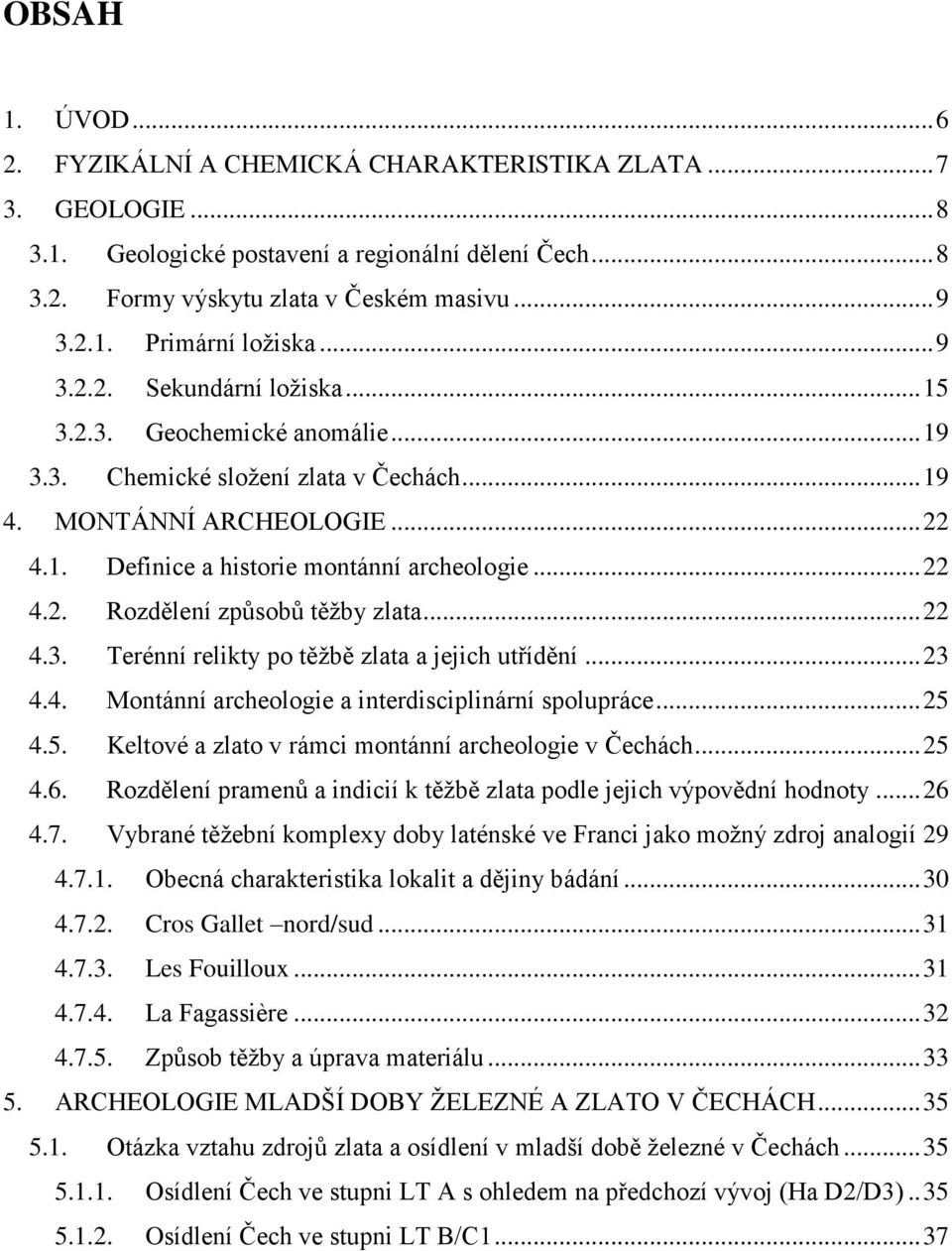 .. 22 4.3. Terénní relikty po těžbě zlata a jejich utřídění... 23 4.4. Montánní archeologie a interdisciplinární spolupráce... 25 4.5. Keltové a zlato v rámci montánní archeologie v Čechách... 25 4.6.