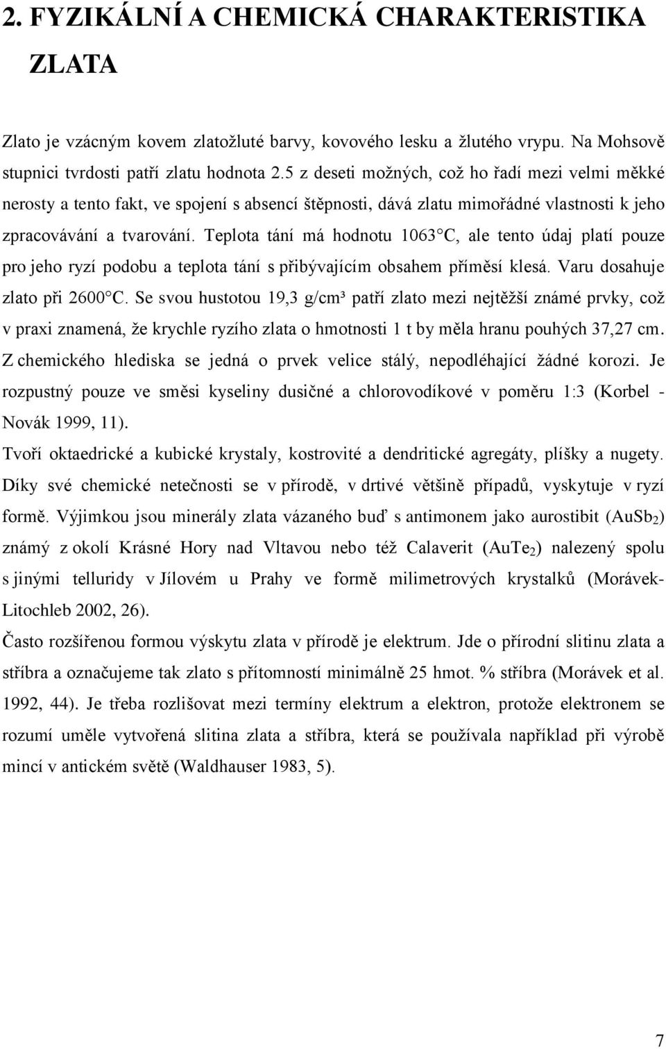 Teplota tání má hodnotu 1063 C, ale tento údaj platí pouze pro jeho ryzí podobu a teplota tání s přibývajícím obsahem příměsí klesá. Varu dosahuje zlato při 2600 C.