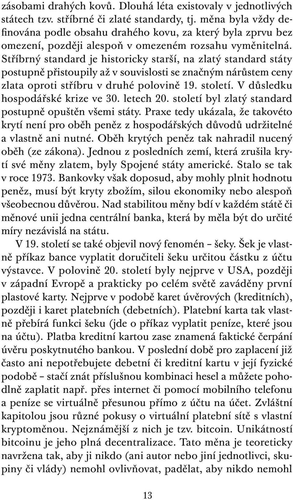 Stříbrný standard je historicky starší, na zlatý standard státy postupně přistoupily až v souvislosti se značným nárůstem ceny zlata oproti stříbru v druhé polovině 19. století.