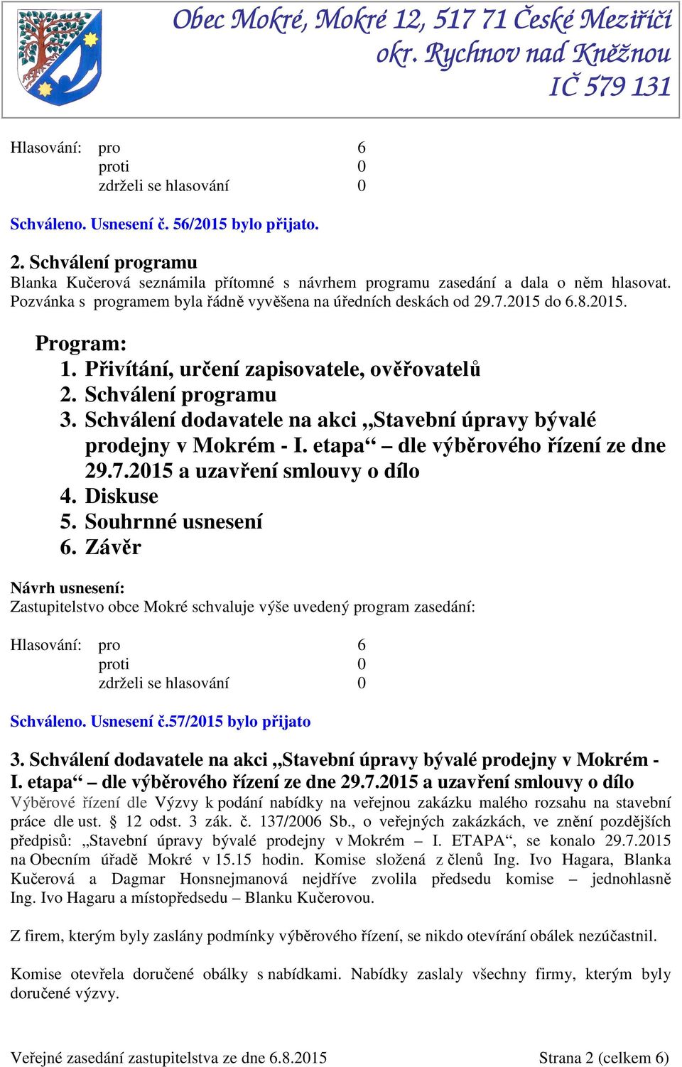 Schválení dodavatele na akci Stavební úpravy bývalé prodejny v Mokrém - I. etapa dle výběrového řízení ze dne 29.7.2015 a uzavření smlouvy o dílo 4. Diskuse 5. Souhrnné usnesení 6.