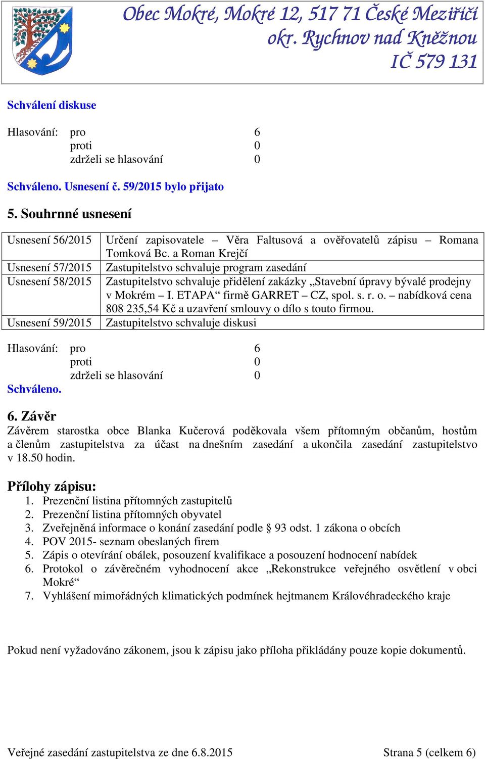 a Roman Krejčí Zastupitelstvo schvaluje program zasedání Zastupitelstvo schvaluje přidělení zakázky Stavební úpravy bývalé prodejny v Mokrém I. ETAPA firmě GARRET CZ, spol. s. r. o.