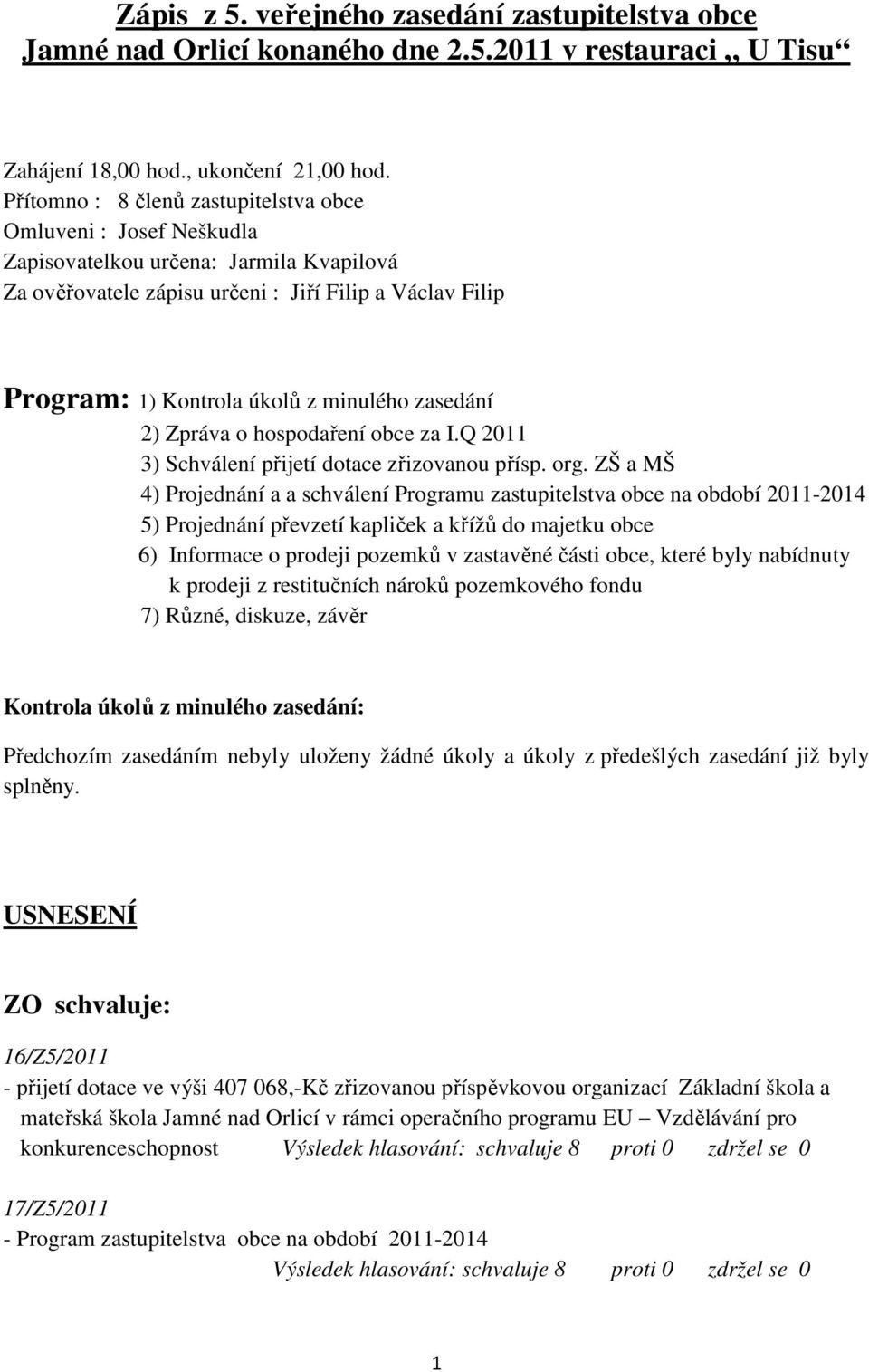 minulého zasedání 2) Zpráva o hospodaření obce za I.Q 2011 3) Schválení přijetí dotace zřizovanou přísp. org.