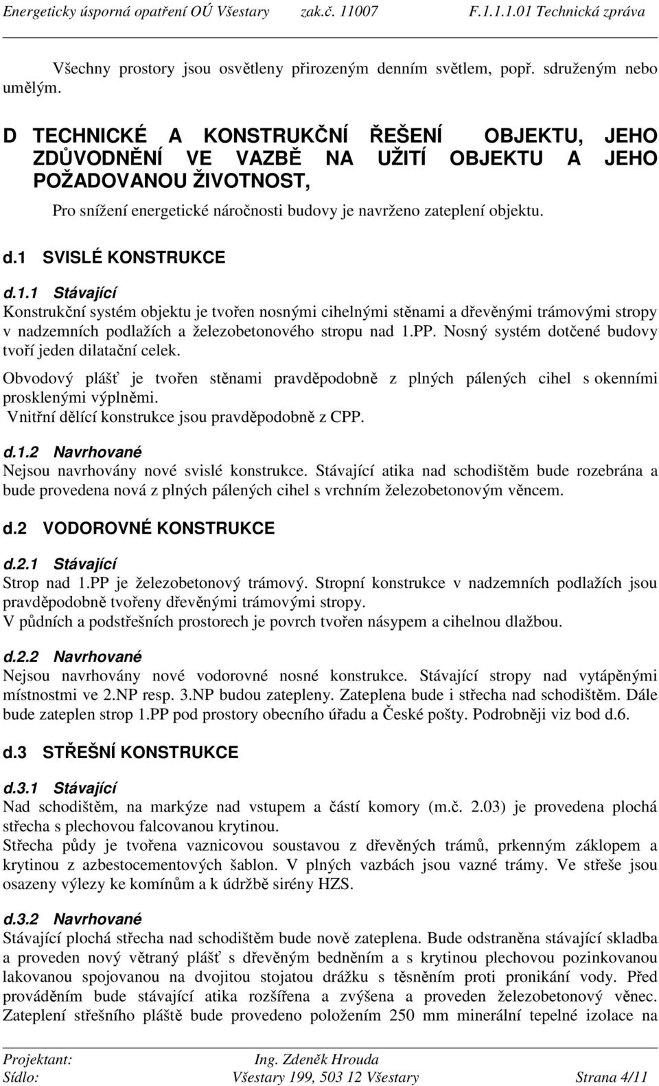 1 SVISLÉ KONSTRUKCE d.1.1 Stávající Konstrukční systém objektu je tvořen nosnými cihelnými stěnami a dřevěnými trámovými stropy v nadzemních podlažích a železobetonového stropu nad 1.PP.