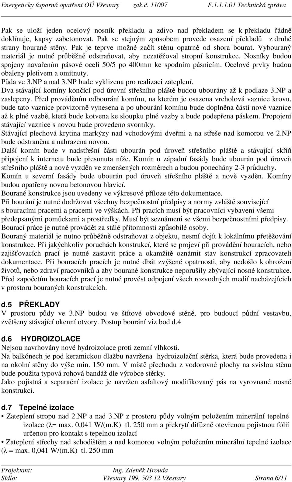 Nosníky budou spojeny navařením pásové oceli 50/5 po 400mm ke spodním pásnicím. Ocelové prvky budou obaleny pletivem a omítnuty. Půda ve 3.NP a nad 3.NP bude vyklizena pro realizaci zateplení.