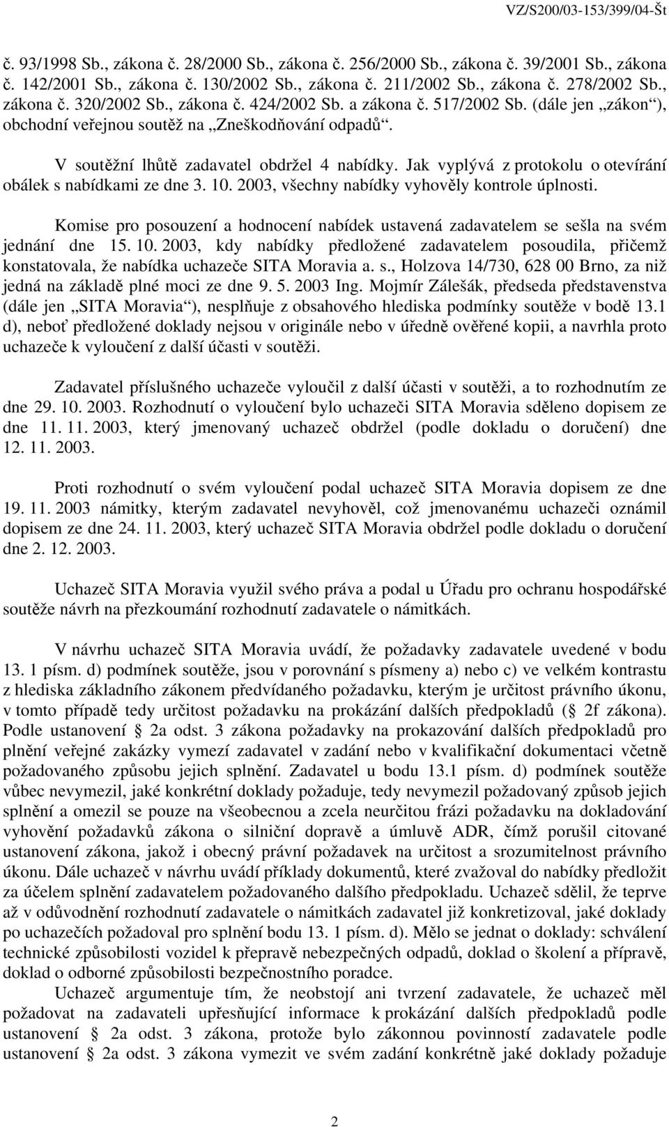 Jak vyplývá z protokolu o otevírání obálek s nabídkami ze dne 3. 10. 2003, všechny nabídky vyhověly kontrole úplnosti.