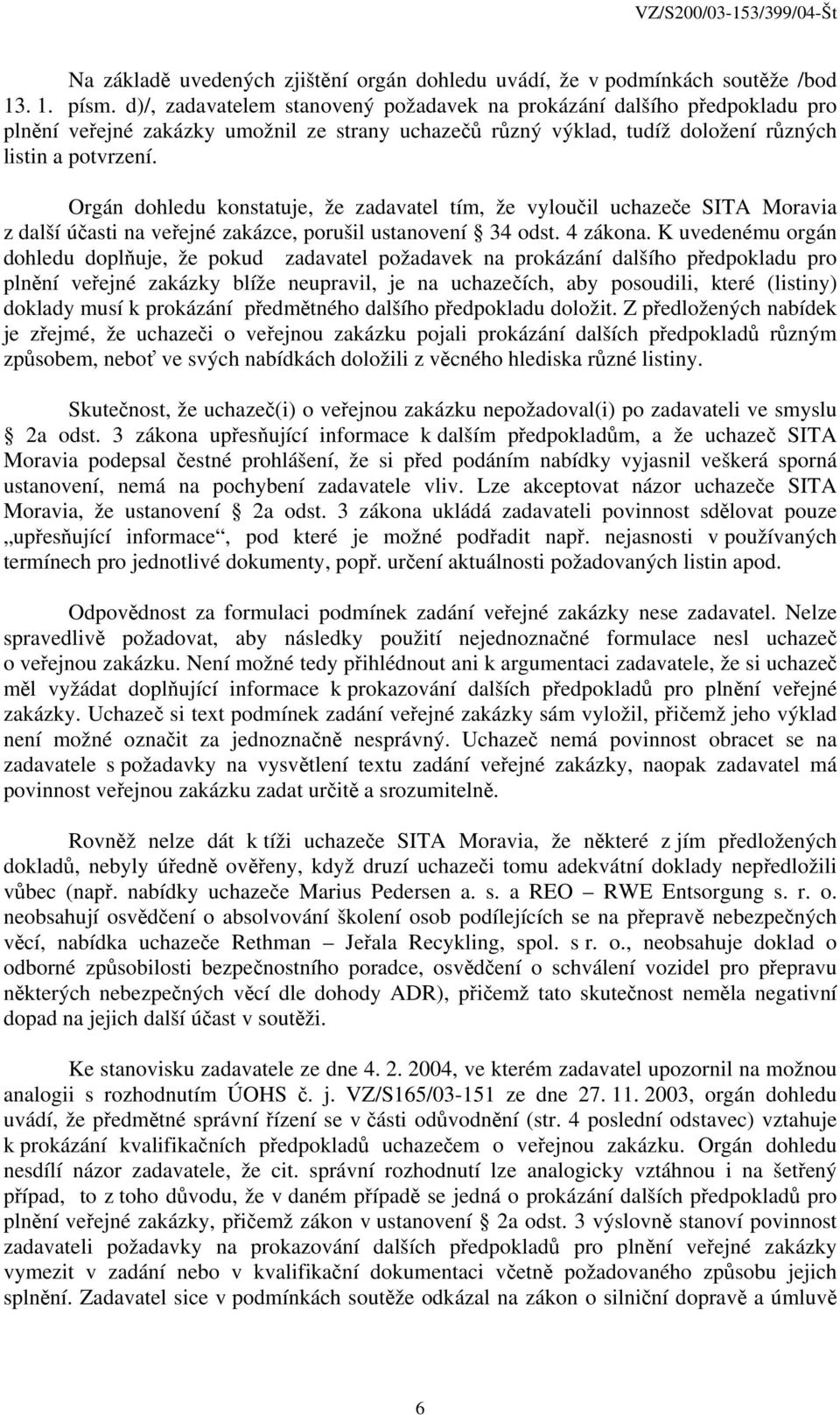 Orgán dohledu konstatuje, že zadavatel tím, že vyloučil uchazeče SITA Moravia z další účasti na veřejné zakázce, porušil ustanovení 34 odst. 4 zákona.