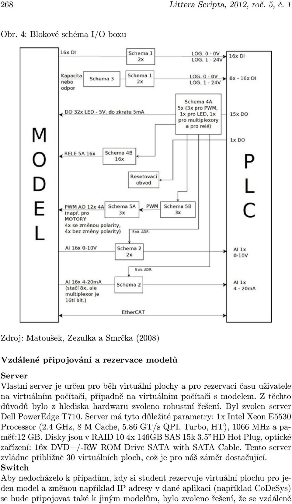 virtuálním počítači, případně na virtuálním počítači s modelem. Z těchto důvodů bylo z hlediska hardwaru zvoleno robustní řešení. Byl zvolen server Dell PowerEdge T710.