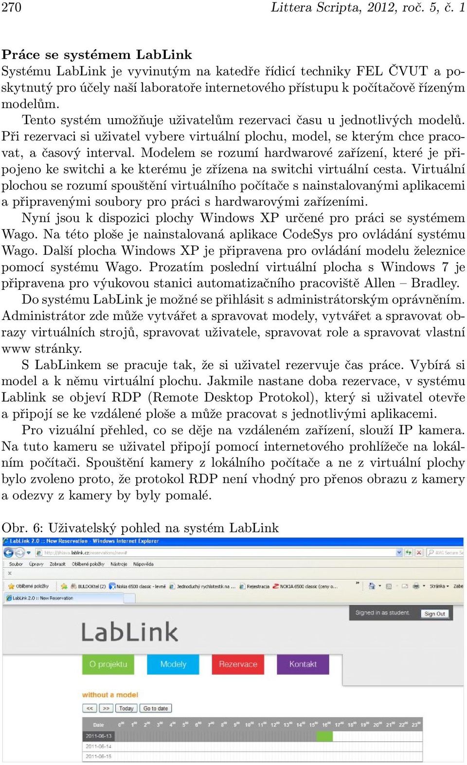 Tento systém umožňuje uživatelům rezervaci času u jednotlivých modelů. Při rezervaci si uživatel vybere virtuální plochu, model, se kterým chce pracovat, a časový interval.