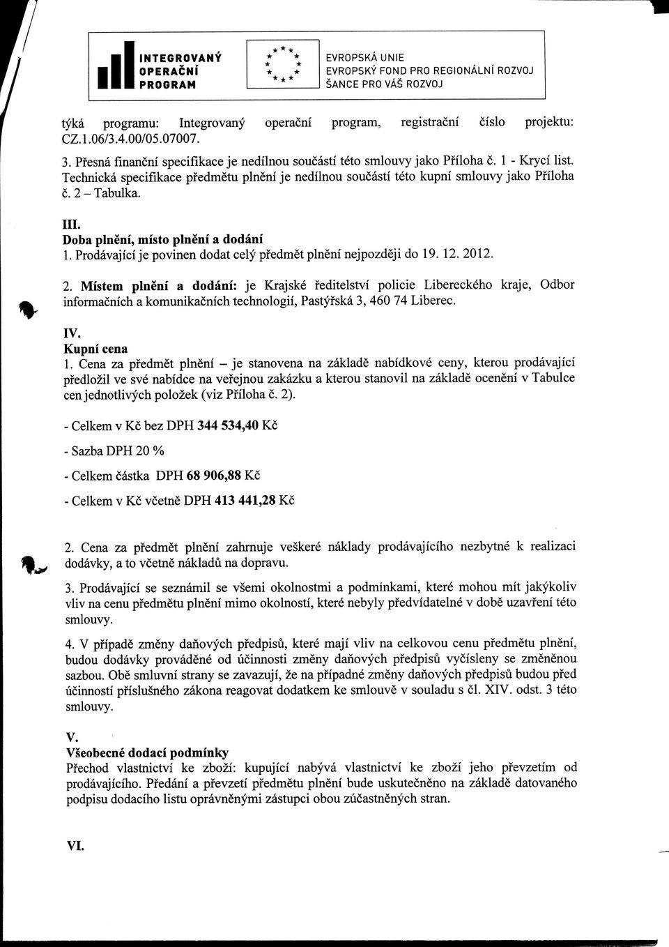 Technicka specifikace pfedmetu plneni je nedilnou soucasti teto kupni smlouvy jako Pfiloha c.2-tabulka. III. Doha plneni, misto plneni a dodani 1.