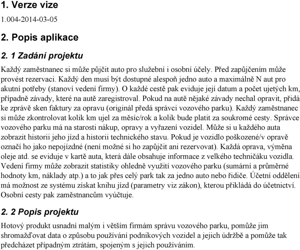 O každé cestě pak eviduje její datum a počet ujetých km, případně závady, které na autě zaregistroval.