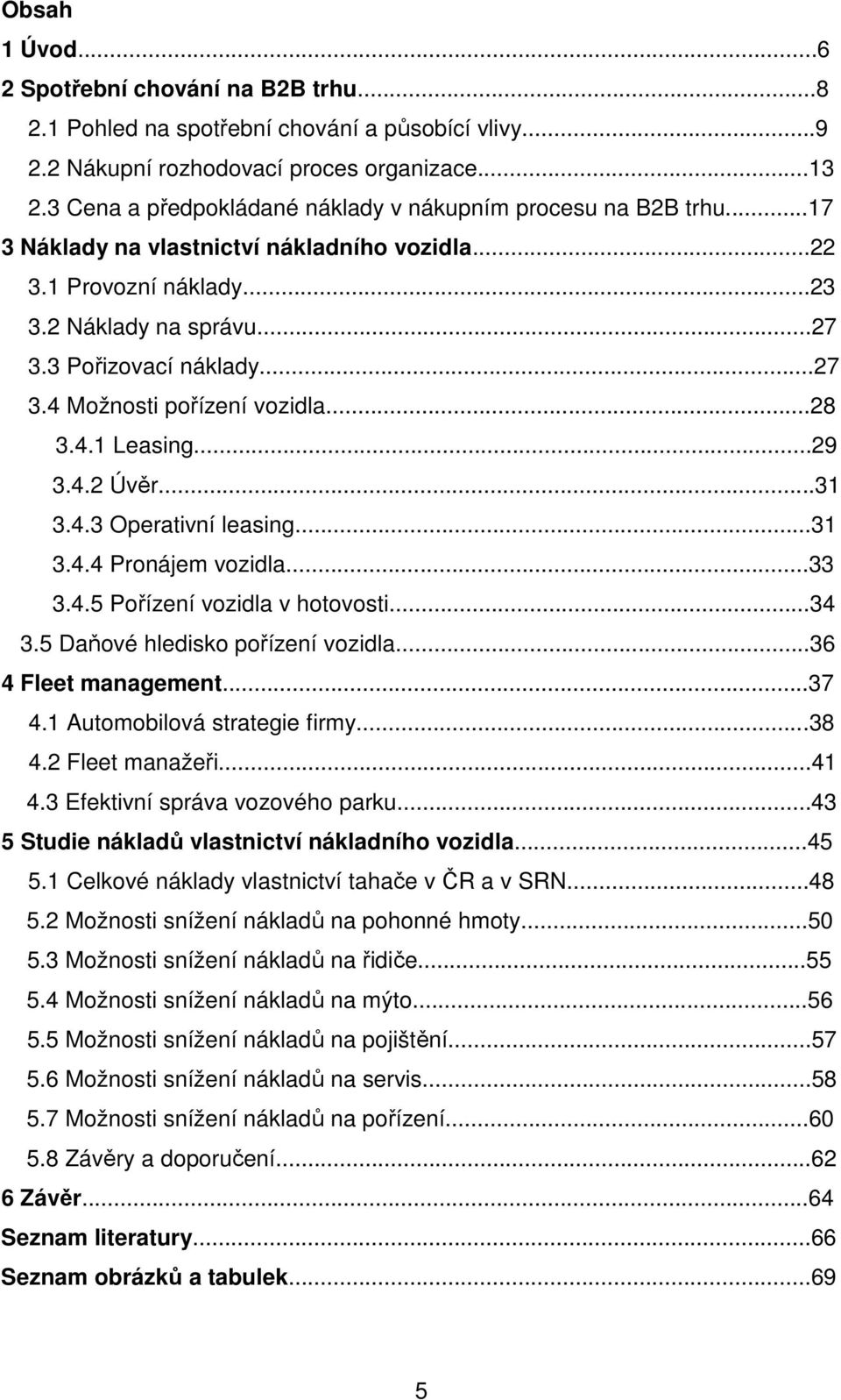 ..28 3.4.1 Leasing...29 3.4.2 Úvěr...31 3.4.3 Operativní leasing...31 3.4.4 Pronájem vozidla...33 3.4.5 Pořízení vozidla v hotovosti...34 3.5 Daňové hledisko pořízení vozidla...36 4 Fleet management.