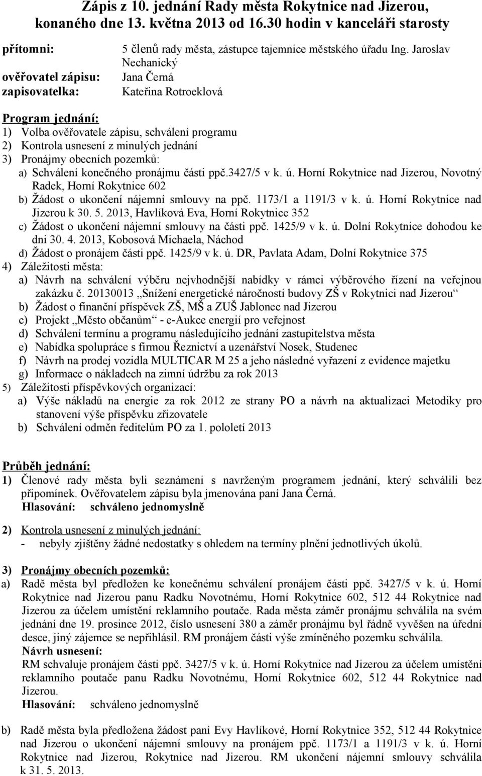 Jaroslav Nechanický Jana Černá Kateřina Rotroeklová Program jednání: 1) Volba ověřovatele zápisu, schválení programu 2) Kontrola usnesení z minulých jednání 3) Pronájmy obecních pozemků: a) Schválení