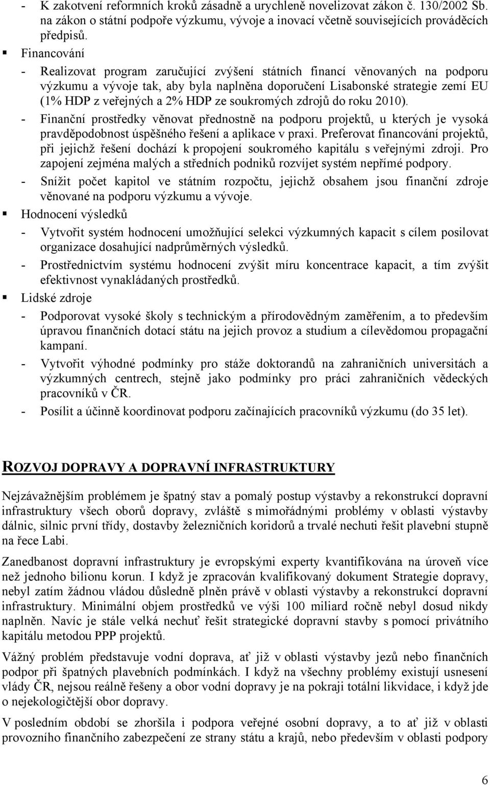 ze soukromých zdrojů do roku 2010). - Finanční prostředky věnovat přednostně na podporu projektů, u kterých je vysoká pravděpodobnost úspěšného řešení a aplikace v praxi.