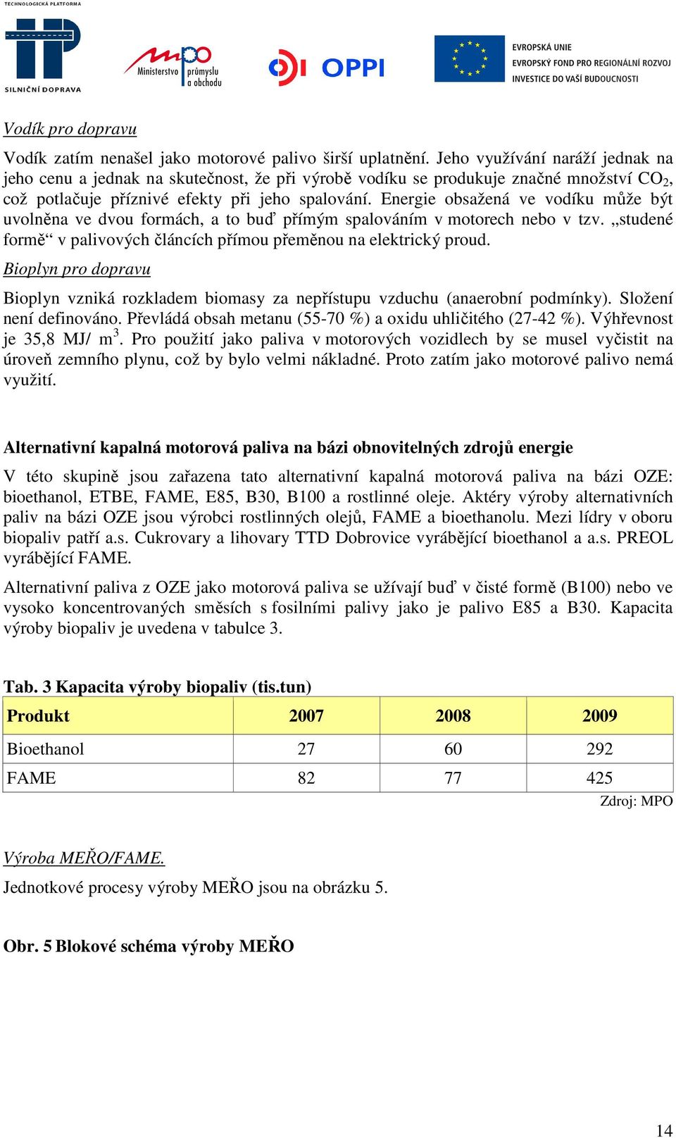 Energie obsažená ve vodíku může být uvolněna ve dvou formách, a to buď přímým spalováním v motorech nebo v tzv. studené formě v palivových článcích přímou přeměnou na elektrický proud.